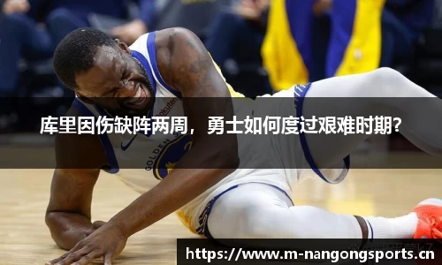 库里因伤缺阵两周，勇士如何度过艰难时期？