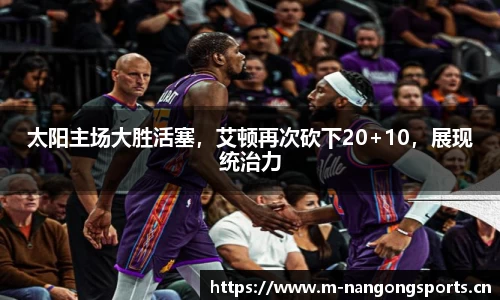 太阳主场大胜活塞，艾顿再次砍下20+10，展现统治力
