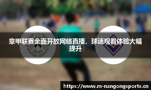 意甲联赛全面开放网络直播，球迷观看体验大幅提升